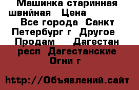 Машинка старинная швнйная › Цена ­ 10 000 - Все города, Санкт-Петербург г. Другое » Продам   . Дагестан респ.,Дагестанские Огни г.